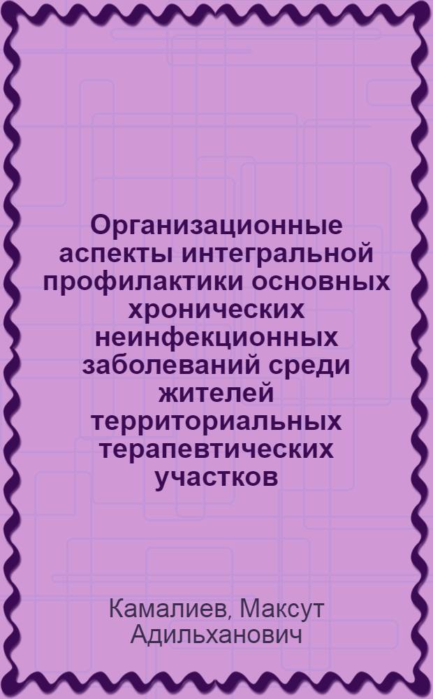 Организационные аспекты интегральной профилактики основных хронических неинфекционных заболеваний среди жителей территориальных терапевтических участков : Автореф. дис. на соиск. учен. степ. канд. мед. наук : (14.00.33)