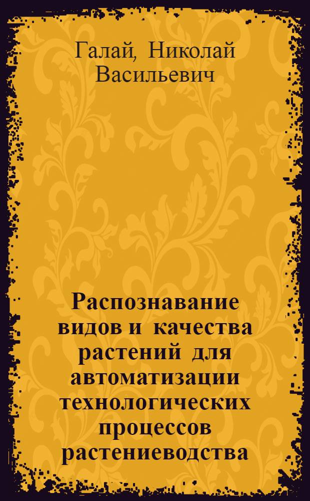 Распознавание видов и качества растений для автоматизации технологических процессов растениеводства : Автореф. дис. на соиск. учен. степ. д. т. н