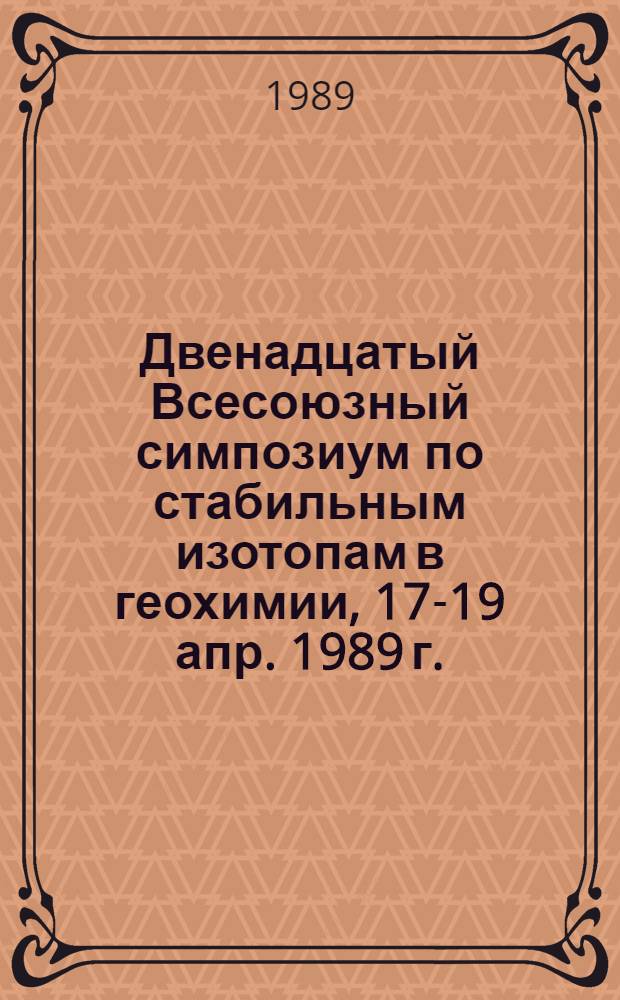 Двенадцатый Всесоюзный симпозиум по стабильным изотопам в геохимии, 17-19 апр. 1989 г., Москва : Тез. докл.