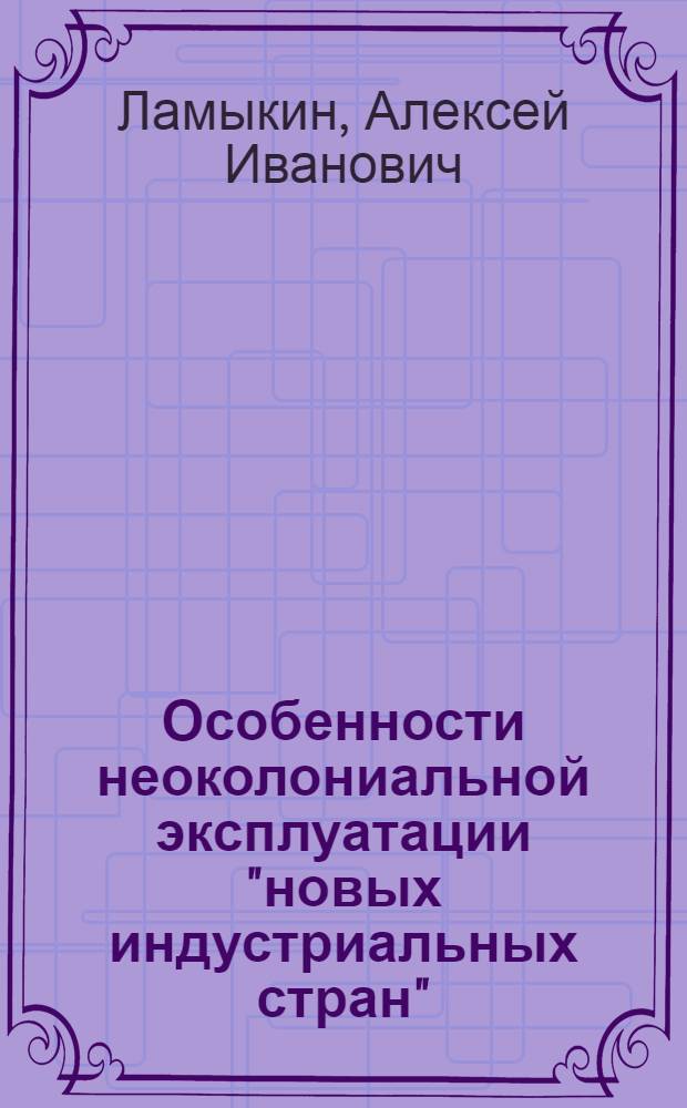 Особенности неоколониальной эксплуатации "новых индустриальных стран" : Автореф. дис. на соиск. учен. степ. канд. экон. наук : (08.00.17)