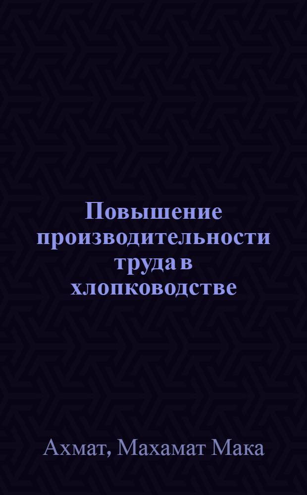 Повышение производительности труда в хлопководстве : (На прим. хлопковод. колхозов Ташк. обл.) : Автореф. дис. на соиск. учен. степ. канд. экон. наук : (08.00.05)