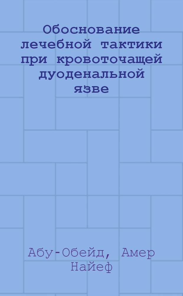 Обоснование лечебной тактики при кровоточащей дуоденальной язве : Автореф. дис. на соиск. учен. степ. канд. мед. наук : (14.00.27)