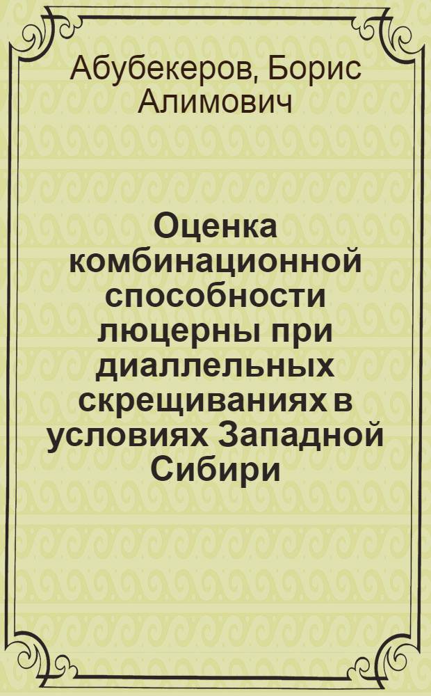 Оценка комбинационной способности люцерны при диаллельных скрещиваниях в условиях Западной Сибири : Автореф. дис. на соиск. учен. степ. канд. с.-х. наук : (06.01.05)