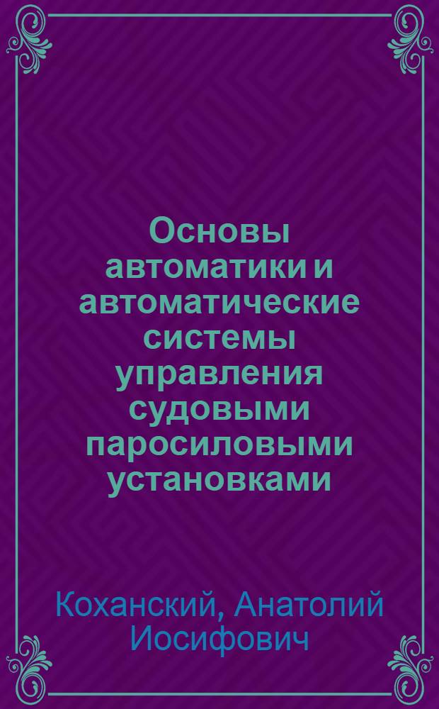Основы автоматики и автоматические системы управления судовыми паросиловыми установками : Учеб. пособие