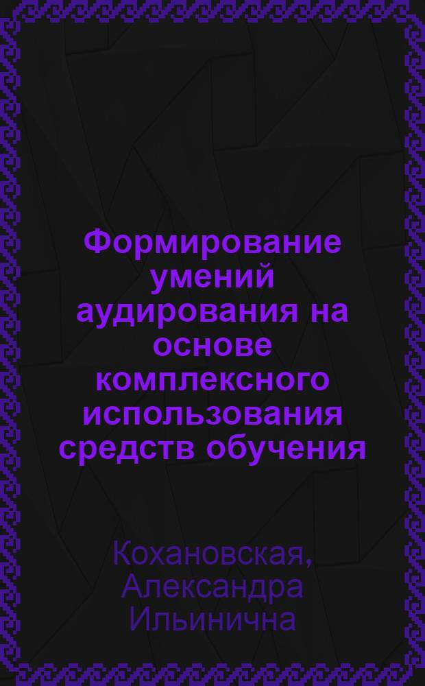 Формирование умений аудирования на основе комплексного использования средств обучения : (Англ. яз., 5-7 кл.) : Автореф. дис. на соиск. учен. степ. канд. пед. наук : (13.00.02)