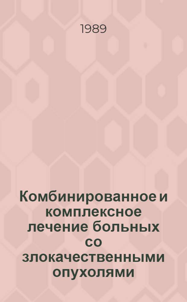 Комбинированное и комплексное лечение больных со злокачественными опухолями : Руководство для врачей