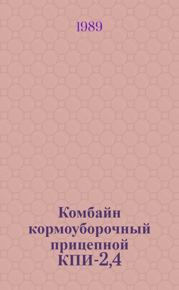 Комбайн кормоуборочный прицепной КПИ-2,4 : Техн. требования на ремонт : ТР 10.16.0001.005-88 : Срок введ. с. 01.01.90