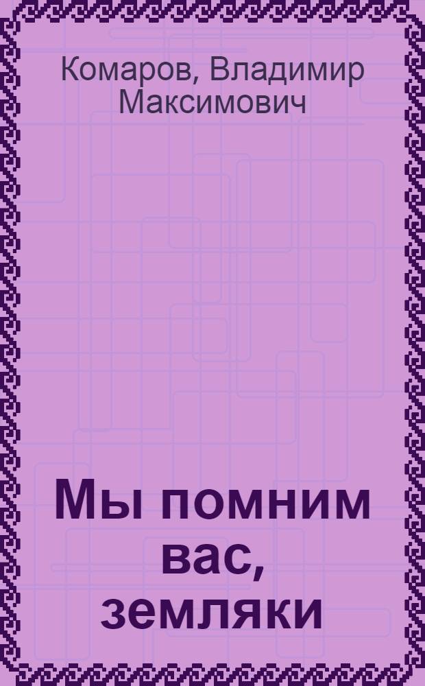 Мы помним вас, земляки : Докум. очерки сел. учителя, организатора Волчихин. район. музея