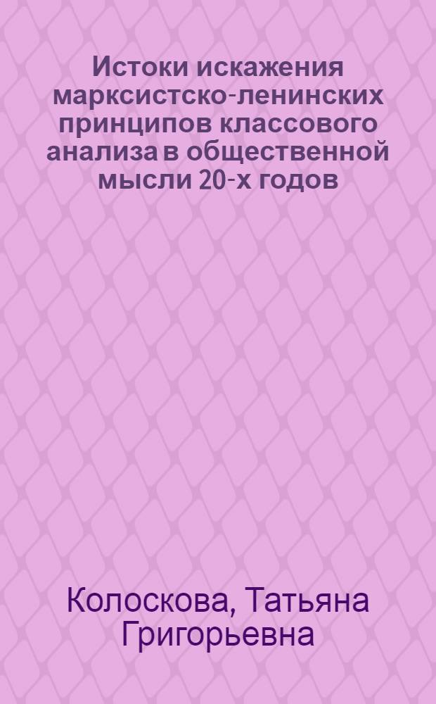 Истоки искажения марксистско-ленинских принципов классового анализа в общественной мысли 20-х годов : Автореф. дис. на соиск. учен. степ. канд. филос. наук : (07.00.13)