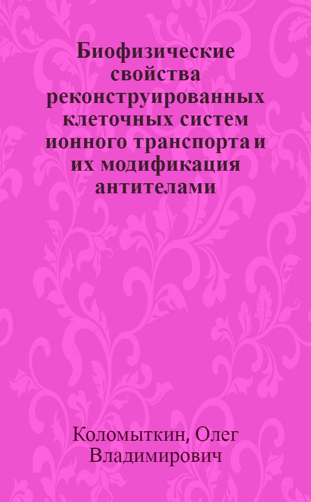 Биофизические свойства реконструированных клеточных систем ионного транспорта и их модификация антителами : Автореф. дис. на соиск. учен. степ. д-ра физ.-мат. наук : (03.00.02)
