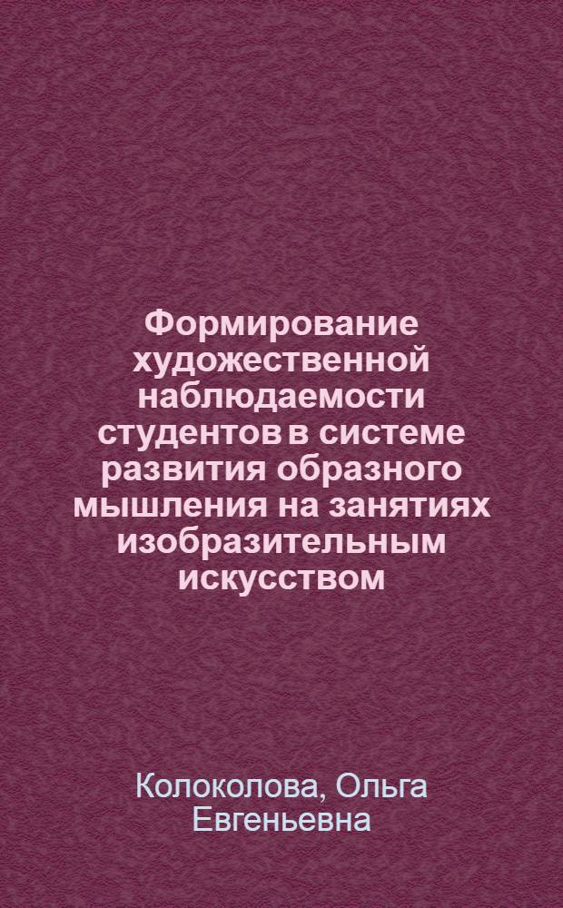 Формирование художественной наблюдаемости студентов в системе развития образного мышления на занятиях изобразительным искусством : (На прим. фак. нач. кл.) : Автореф. дис. на соиск. учен. степ. канд. пед. наук : (13.00.02)