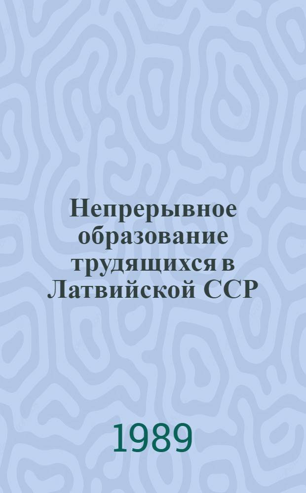 Непрерывное образование трудящихся в Латвийской ССР: анализ, проблемы, перспектива : (На прим. ЛатвССР) : Конспект лекций