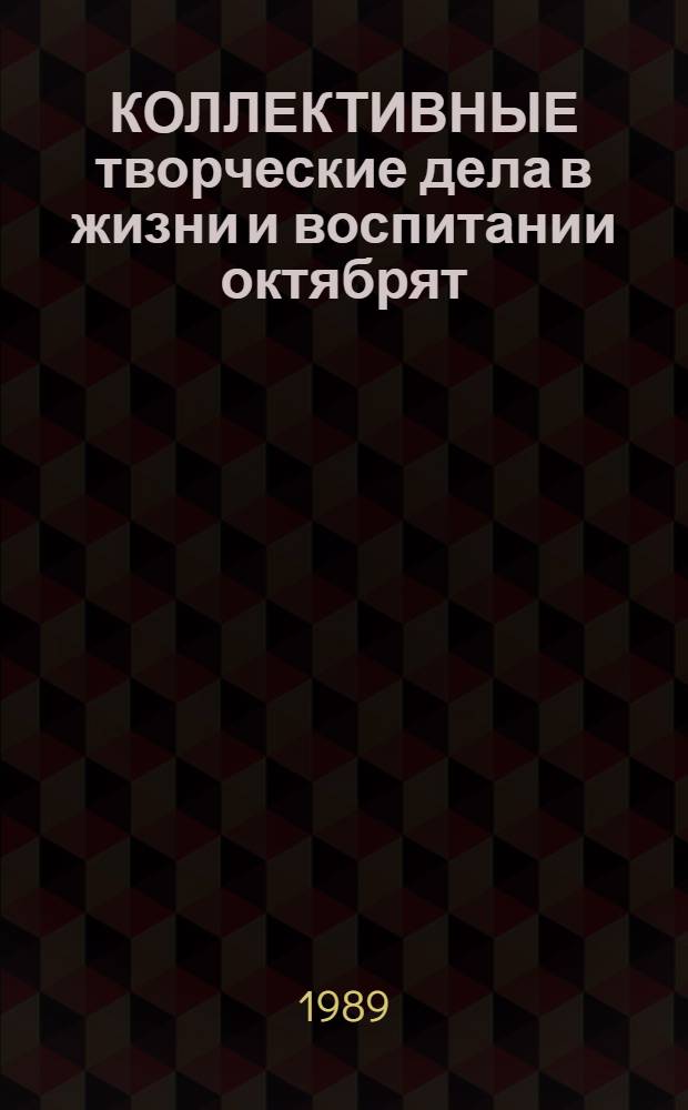 КОЛЛЕКТИВНЫЕ творческие дела в жизни и воспитании октябрят : Метод. рекомендации пионервожатым и клас. руководителям по работе с октябрятами