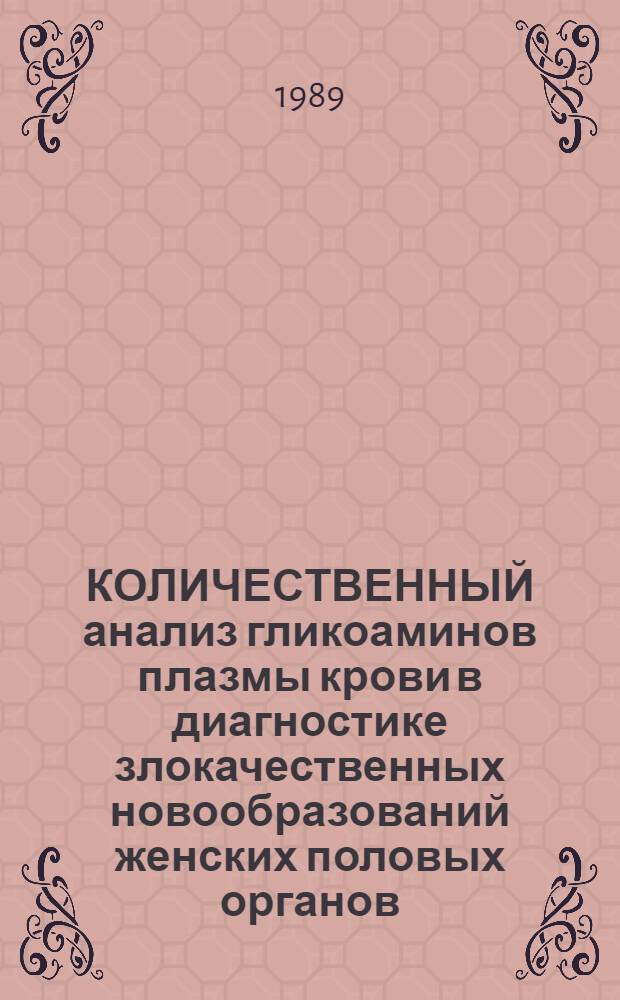КОЛИЧЕСТВЕННЫЙ анализ гликоаминов плазмы крови в диагностике злокачественных новообразований женских половых органов : Информ. письмо