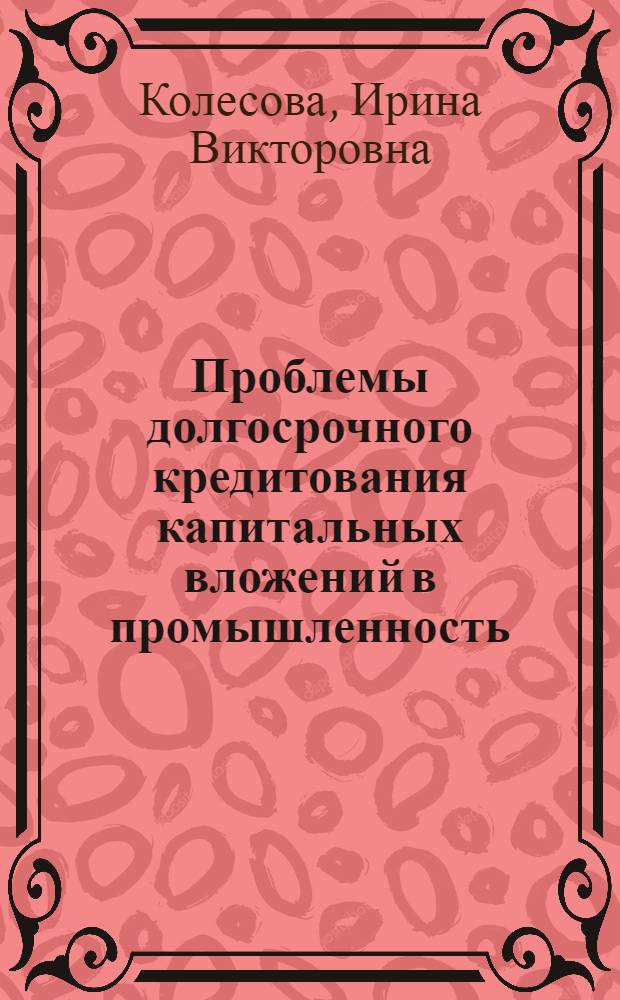 Проблемы долгосрочного кредитования капитальных вложений в промышленность : Автореф. дис. на соиск. учен. степ. канд. экон. наук : (08.00.10)