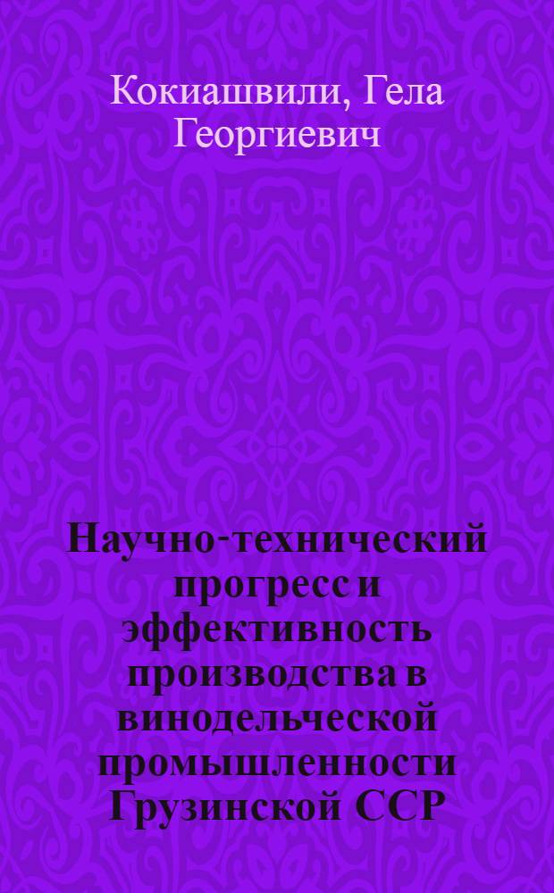 Научно-технический прогресс и эффективность производства в винодельческой промышленности Грузинской ССР : Автореф. дис. на соиск. учен. степ. канд. экон. наук : (08.00.21)