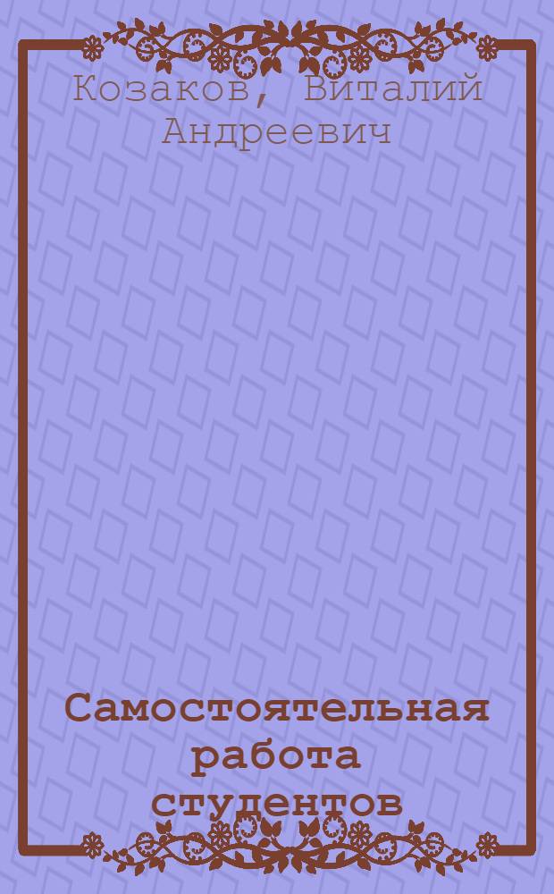 Самостоятельная работа студентов : Учеб. пособие для ФПК вузов по дисциплине "Педагогика и психология высш. шк."