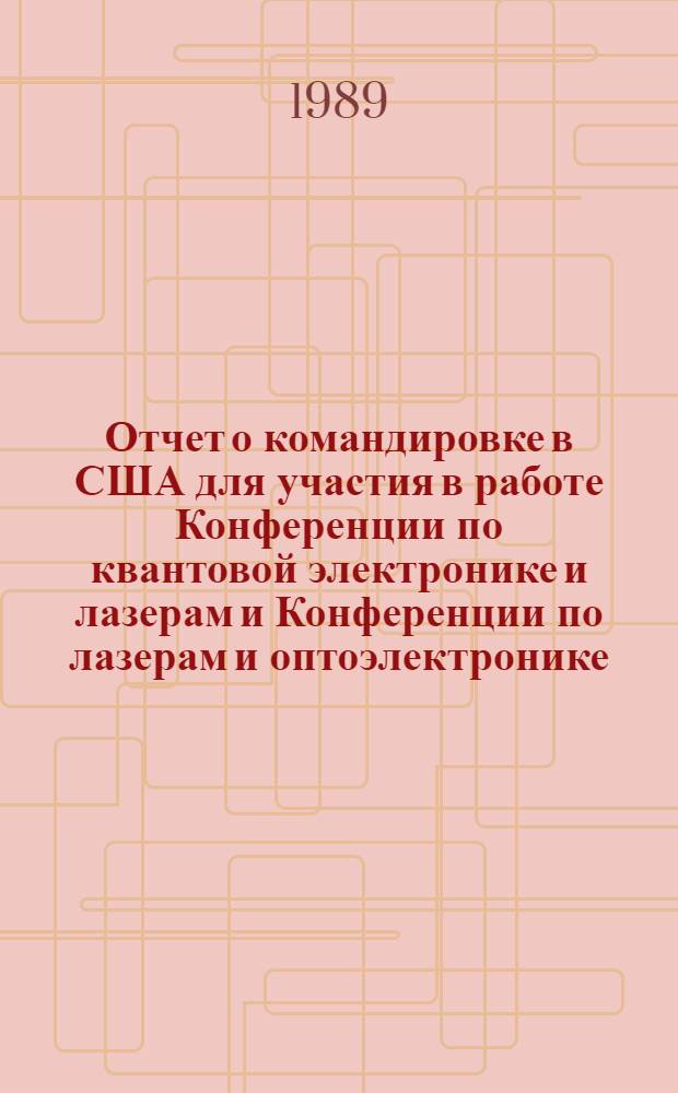 Отчет о командировке в США [для участия в работе Конференции по квантовой электронике и лазерам и Конференции по лазерам и оптоэлектронике, проходившим в Балтиморе в апреле 1989 г.]