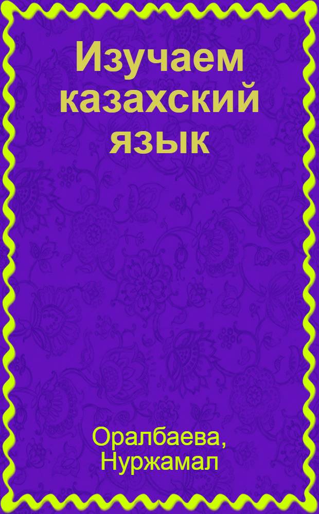 Изучаем казахский язык : Учеб. каз. яз. для слушателей курсов
