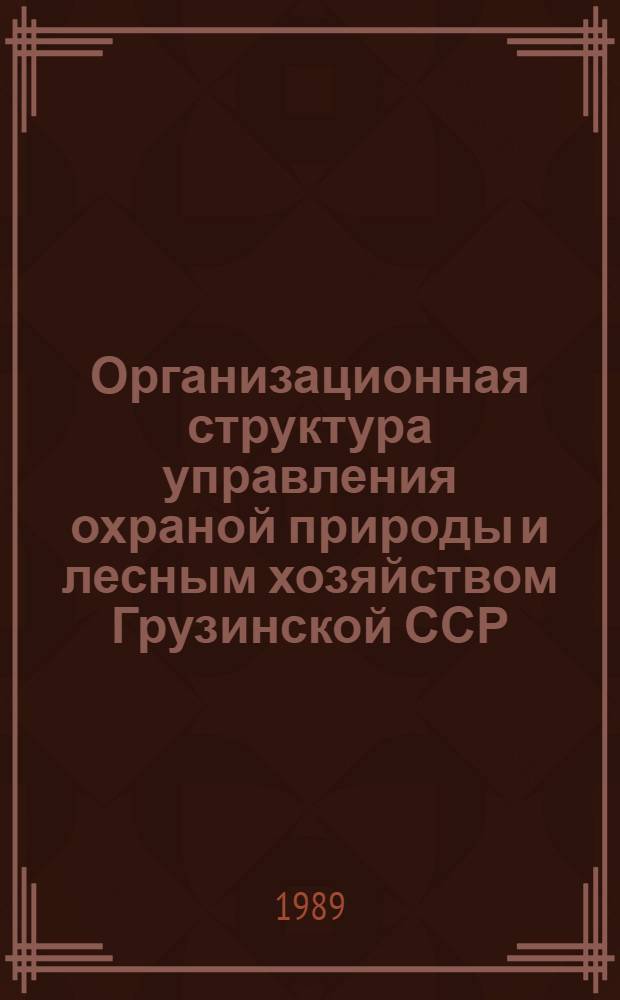 Организационная структура управления охраной природы и лесным хозяйством Грузинской ССР : Сборник