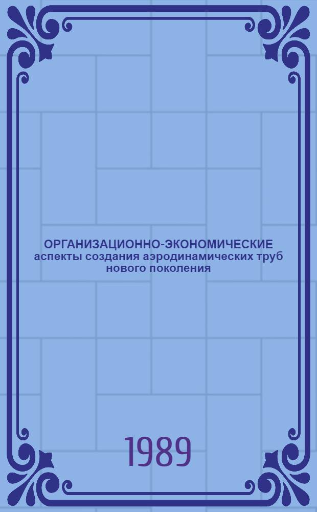ОРГАНИЗАЦИОННО-ЭКОНОМИЧЕСКИЕ аспекты создания аэродинамических труб нового поколения : (По материалам открытой иностр. печати)