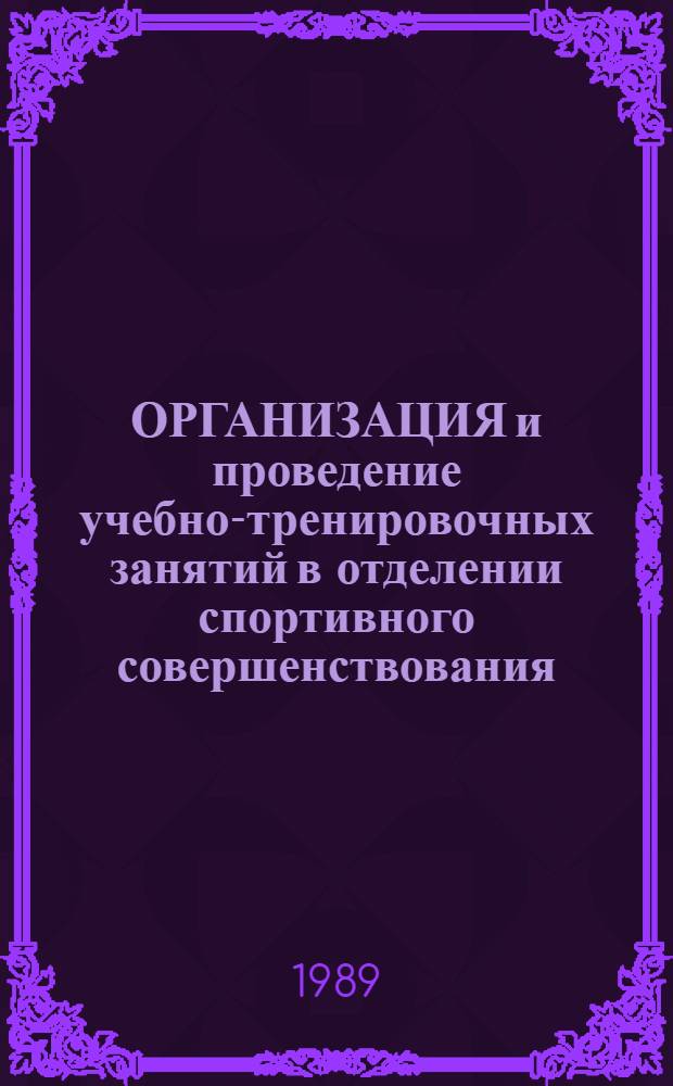 ОРГАНИЗАЦИЯ и проведение учебно-тренировочных занятий в отделении спортивного совершенствования : Метод. рекомендации