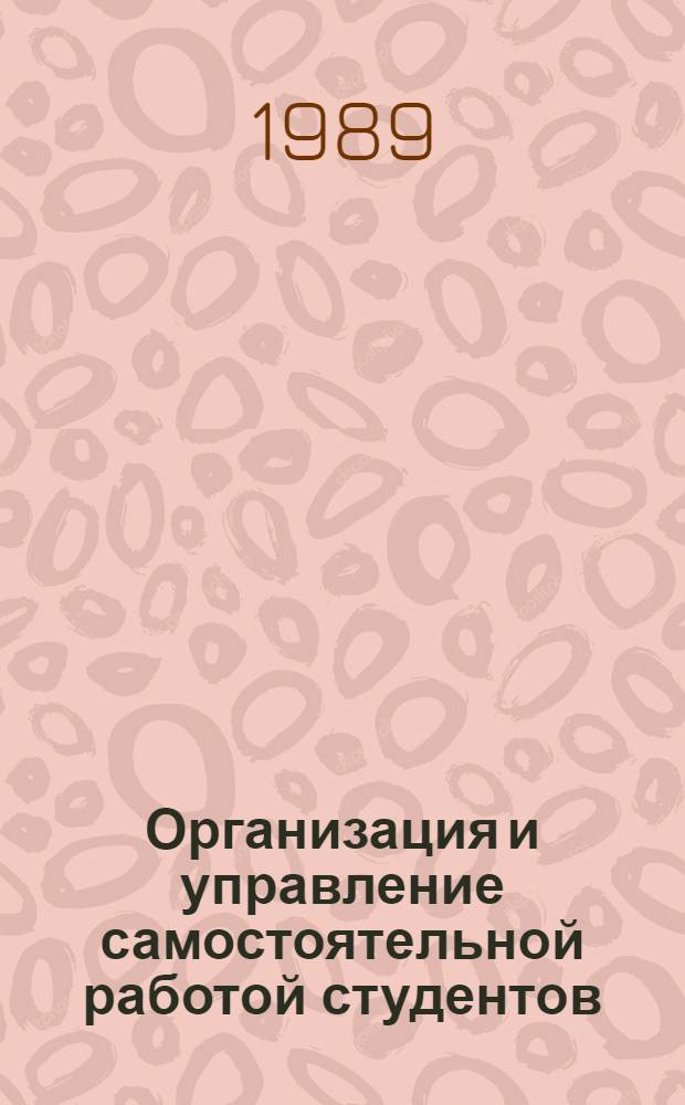 Организация и управление самостоятельной работой студентов : Тез. докл. межвуз. учеб.-метод. конф., состоявшейся 4-5 апр. 1989 г