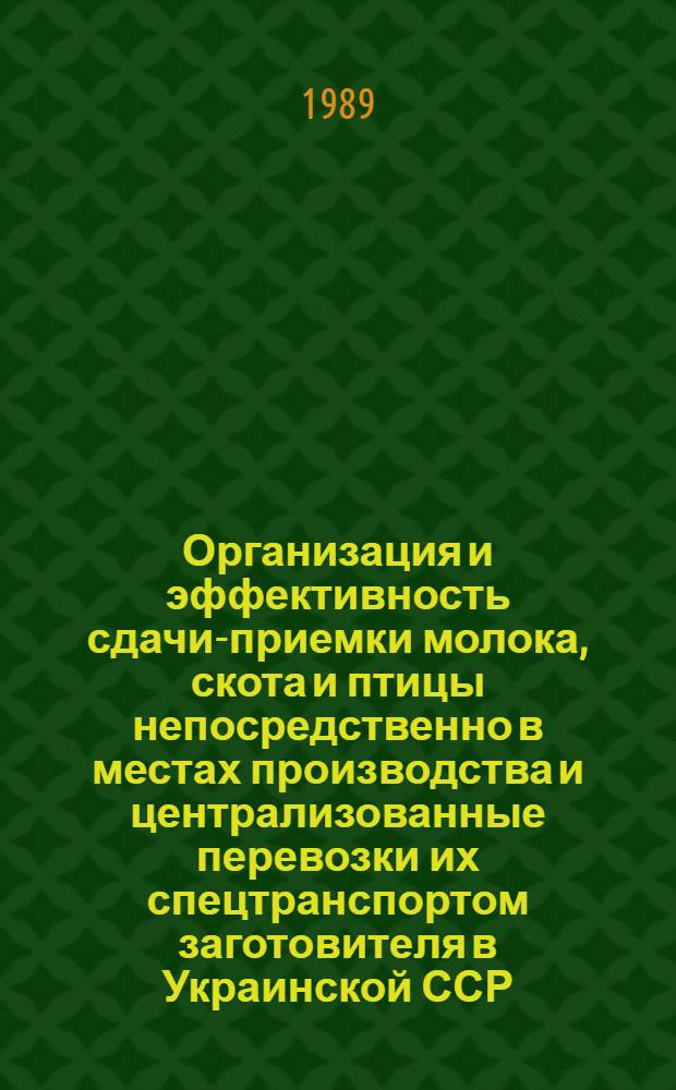 Организация и эффективность сдачи-приемки молока, скота и птицы непосредственно в местах производства и централизованные перевозки их спецтранспортом заготовителя в Украинской ССР : (Метод. разраб.)