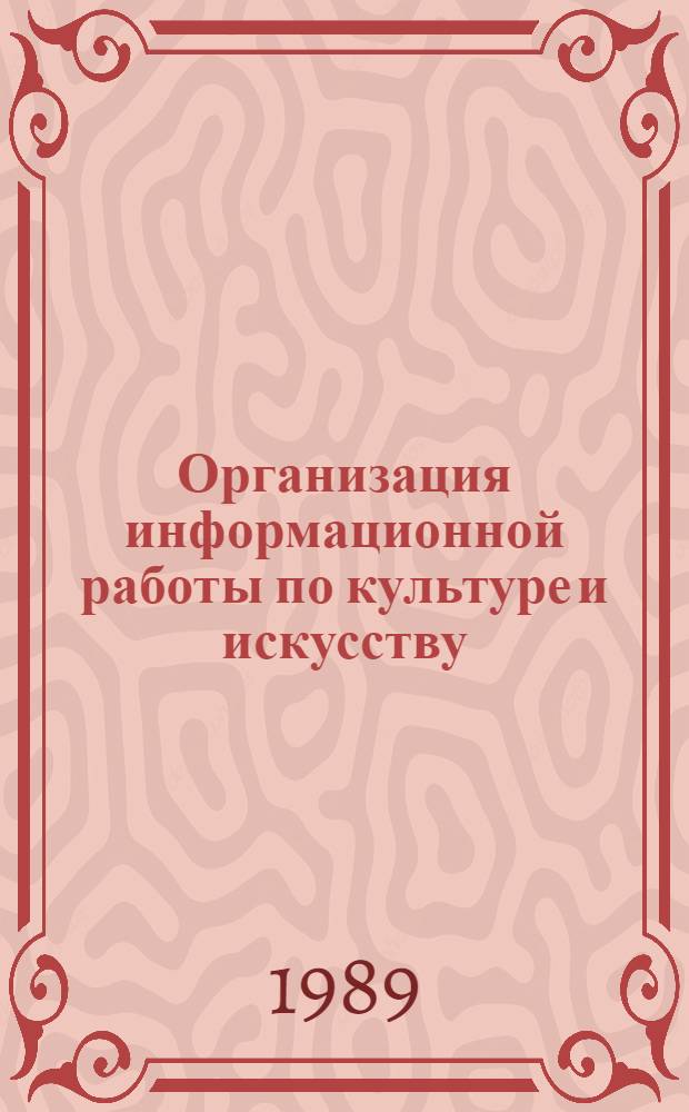 Организация информационной работы по культуре и искусству : Метод. материалы по науч. информ. и пропаганде