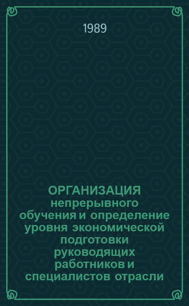 ОРГАНИЗАЦИЯ непрерывного обучения и определение уровня экономической подготовки руководящих работников и специалистов отрасли : Метод. разраб