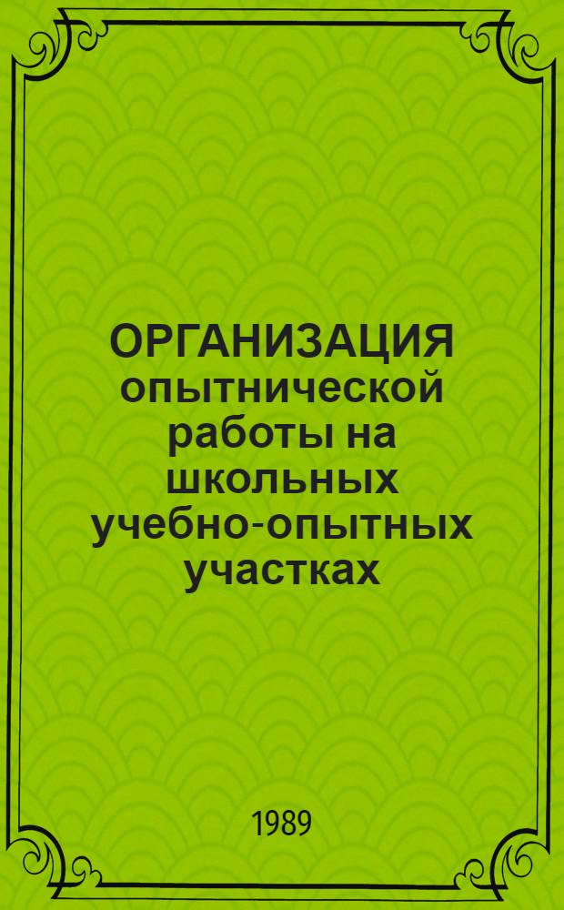 ОРГАНИЗАЦИЯ опытнической работы на школьных учебно-опытных участках : Метод. рекомендации для учителей биологии