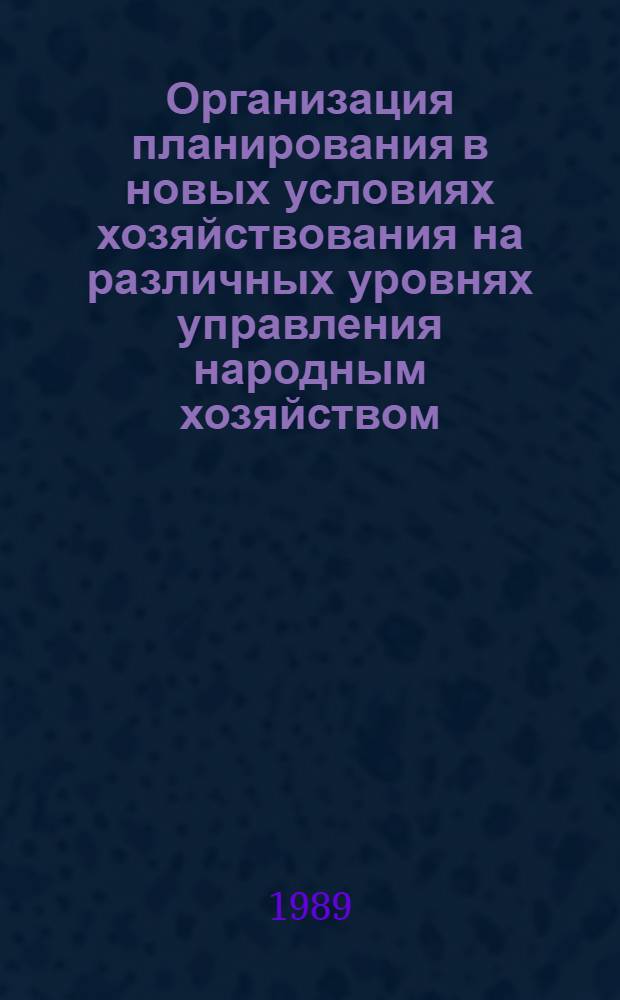 Организация планирования в новых условиях хозяйствования на различных уровнях управления народным хозяйством : Сб. науч. тр