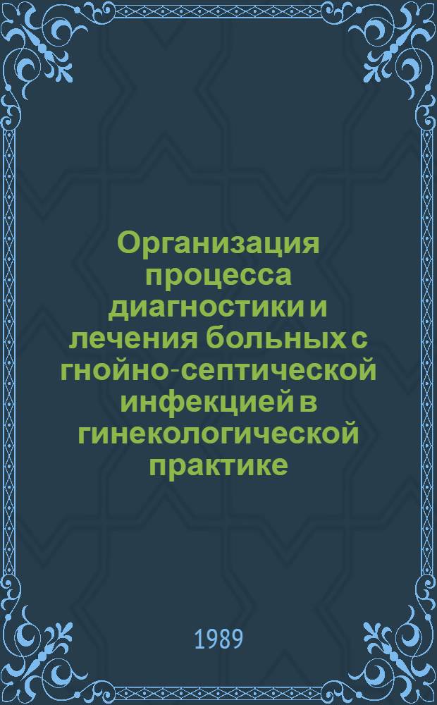 Организация процесса диагностики и лечения больных с гнойно-септической инфекцией в гинекологической практике : Метод. рекомендации (с правом переизд. мест. органами здравоохранения)