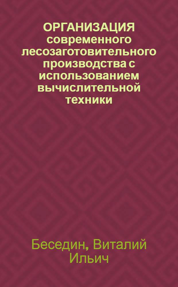 ОРГАНИЗАЦИЯ современного лесозаготовительного производства с использованием вычислительной техники : Учеб. пособие