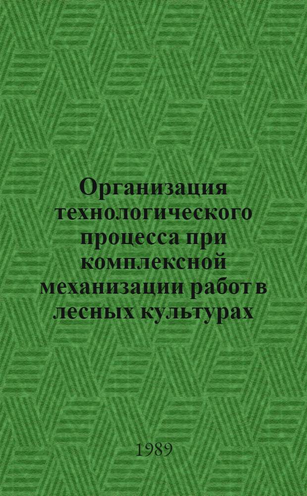 Организация технологического процесса при комплексной механизации работ в лесных культурах : Метод. рекомендации