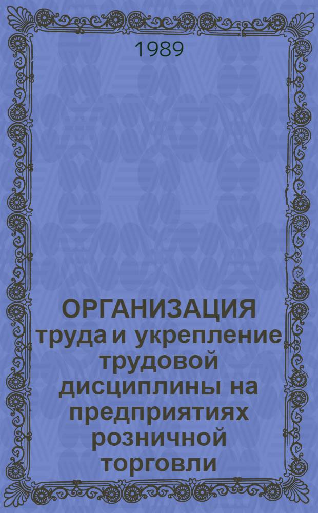 ОРГАНИЗАЦИЯ труда и укрепление трудовой дисциплины на предприятиях розничной торговли : Метод. рекомендации в помощь пропагандистам по курсу "Культура торг. обслуж. покупателей"