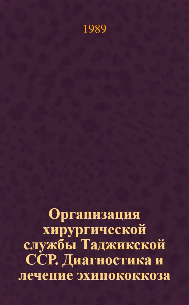 Организация хирургической службы Таджикской ССР. Диагностика и лечение эхинококкоза. Лечение перитонита. Новое в хирургии : Материалы II Съезда хирургов Таджикистана (28-30 сент. 1989 г.)