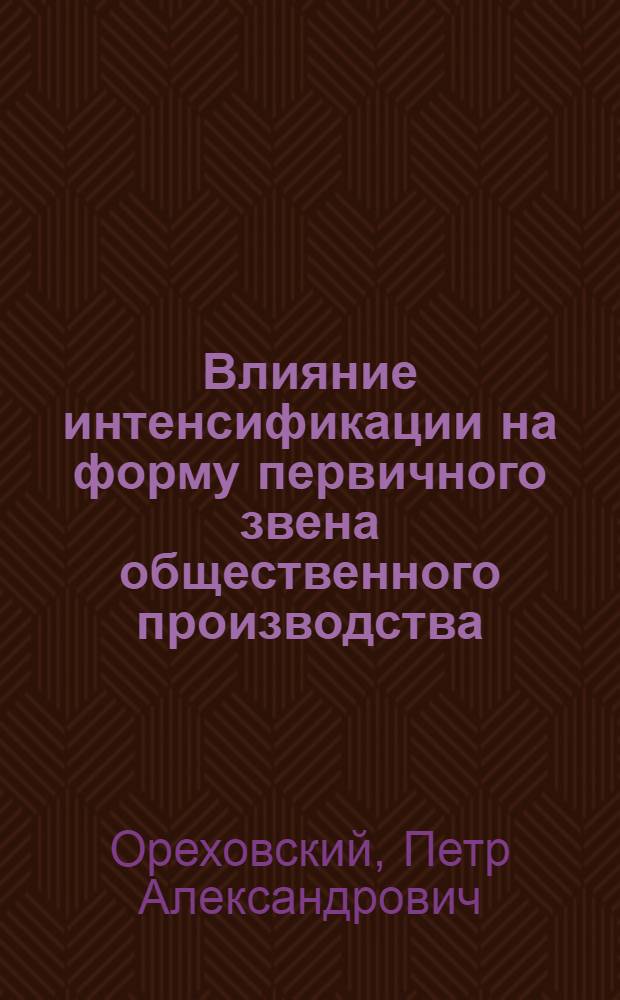 Влияние интенсификации на форму первичного звена общественного производства : Автореф. дис. на соиск. учен. степ. канд. экон. наук : (08.00.01)