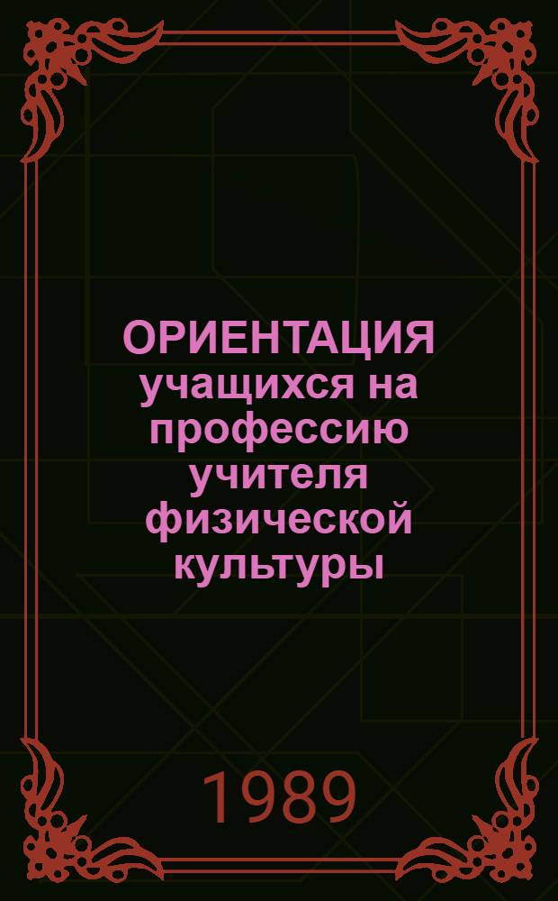 ОРИЕНТАЦИЯ учащихся на профессию учителя физической культуры : Метод. разраб. : Для студентов III-IV курсов пед. фак.