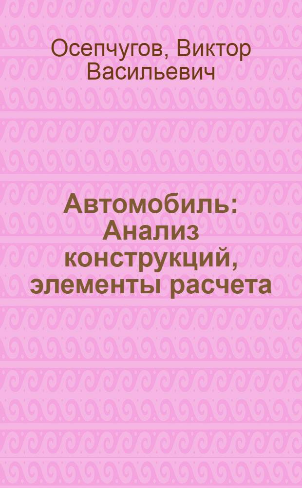 Автомобиль : Анализ конструкций, элементы расчета : Учеб. для вузов по спец. "Автомобили и автомоб. хоз-во"