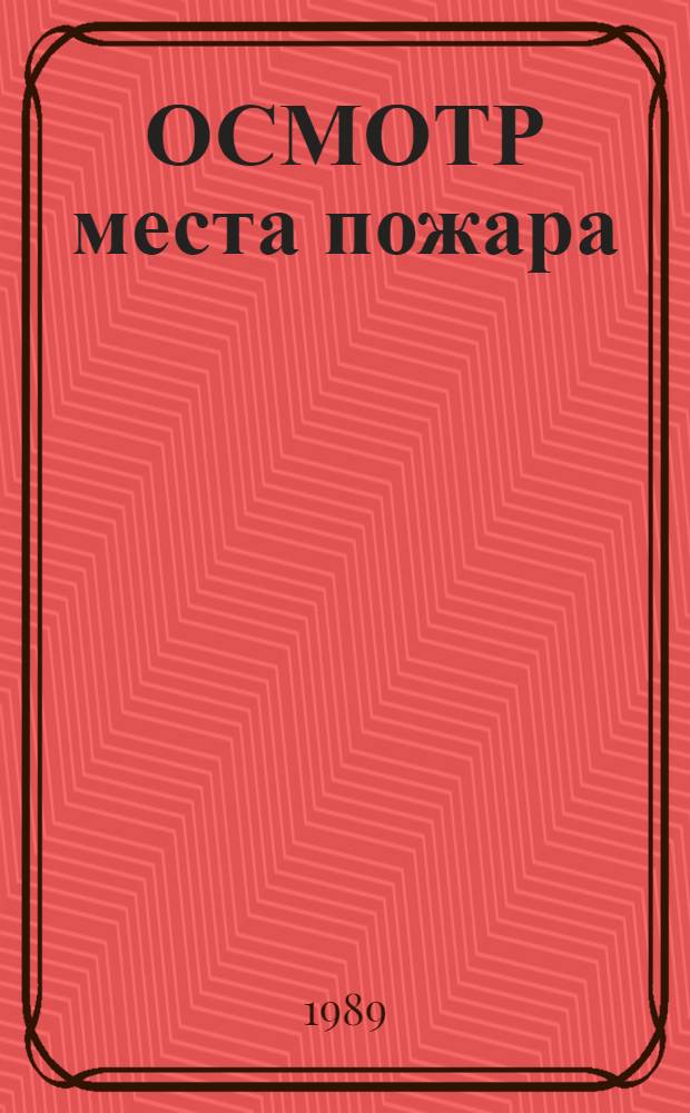 ОСМОТР места пожара : Врем. метод. рекомендации