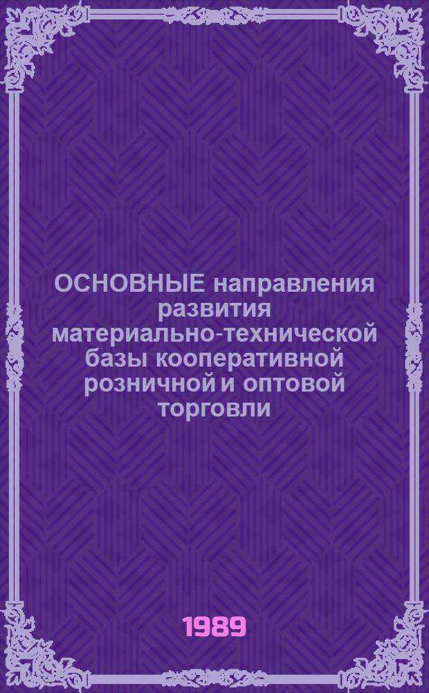 ОСНОВНЫЕ направления развития материально-технической базы кооперативной розничной и оптовой торговли : Метод. рекомендации для руководителей и специалистов кооп. предприятий и орг. по курсу "Актуал. вопр. соверш. орг. торговли и др. отраслей деятельности потребит. кооп."