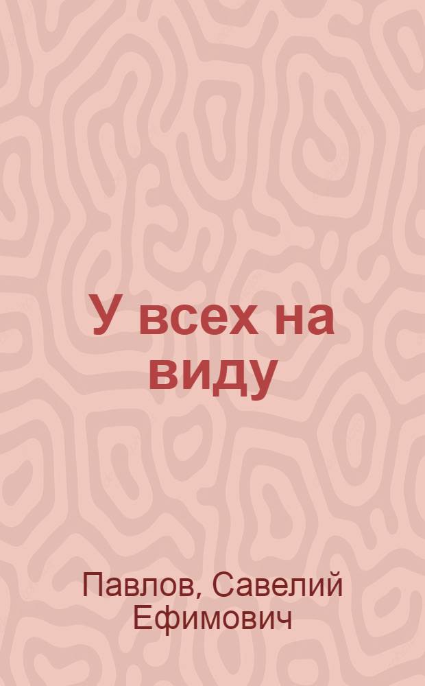 У всех на виду : Гласность - орудие перестройки массово-полит. работы парт. орг
