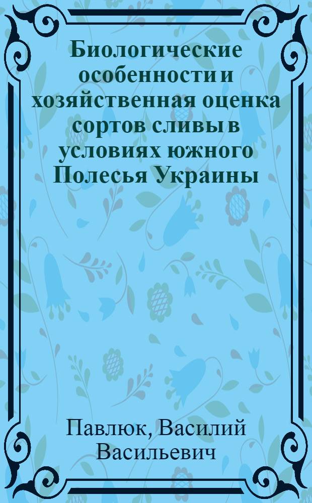 Биологические особенности и хозяйственная оценка сортов сливы в условиях южного Полесья Украины : Автореф. дис. на соиск. учен. степ. канд. с.-х. наук : (06.01.07)