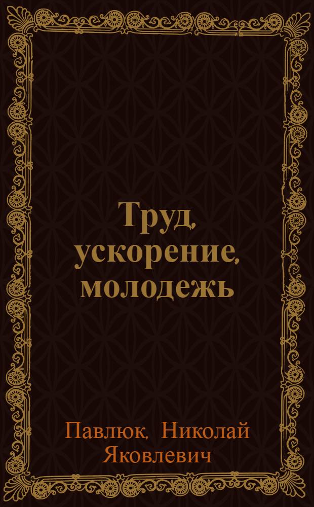 Труд, ускорение, молодежь : (Метод. материал в помощь лектору)