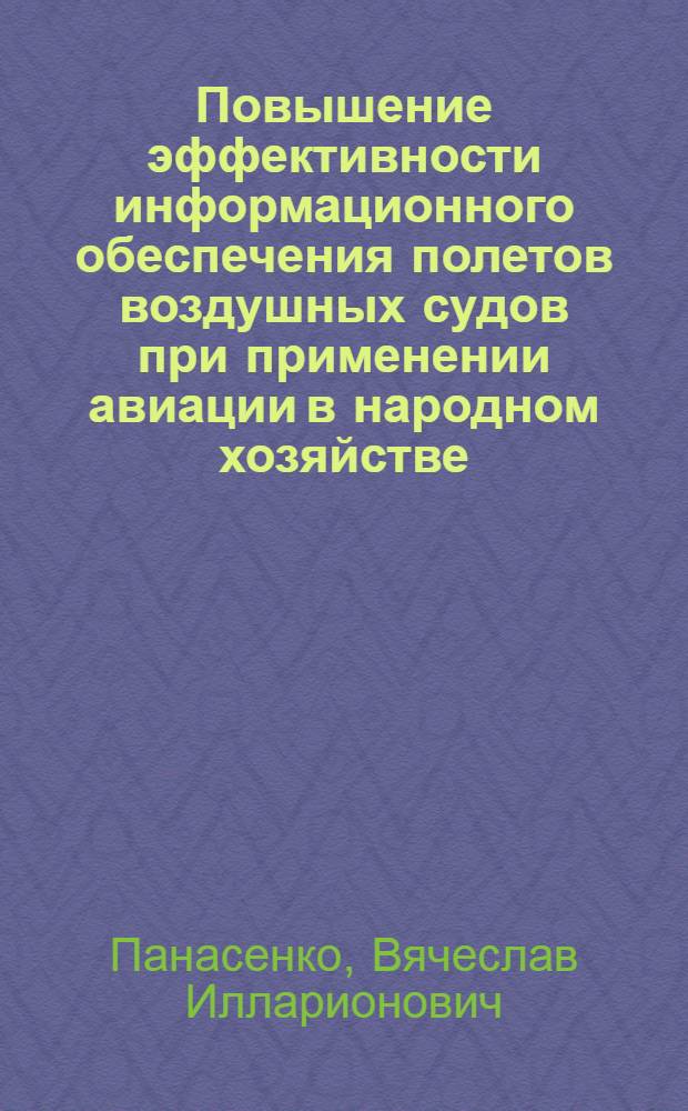 Повышение эффективности информационного обеспечения полетов воздушных судов при применении авиации в народном хозяйстве : Автореф. дис. на соиск. учен. степ. д. т. н