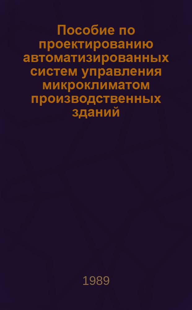 Пособие по проектированию автоматизированных систем управления микроклиматом производственных зданий : (К СНиП 2.04.05-86) : Утв. НИИСФ (НИИ строит. физики) 24.03.86