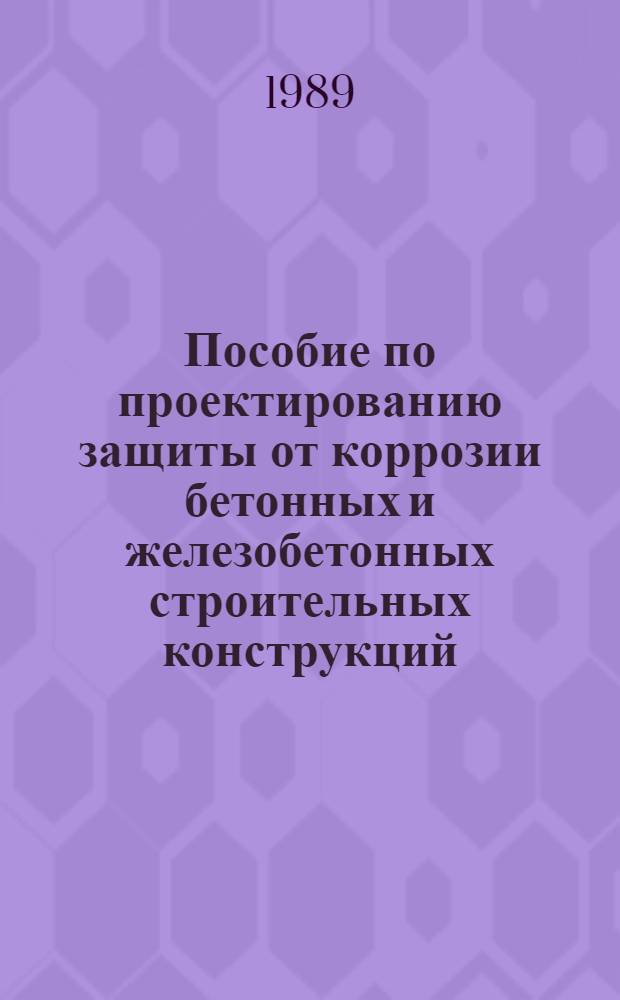 Пособие по проектированию защиты от коррозии бетонных и железобетонных строительных конструкций : (К СНиП 2.03.11-85) : Утв. НИИЖБ Госстроя СССР (Н.-и., проект.-конструкт. и технол. ин-т бетона и железобетона) 11.06.87