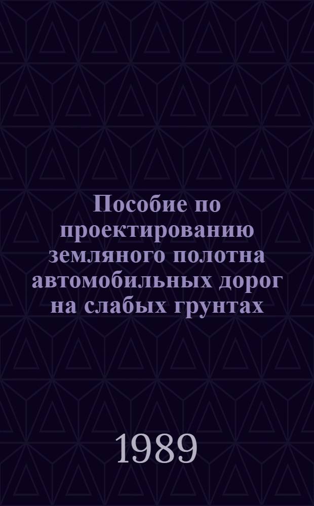 Пособие по проектированию земляного полотна автомобильных дорог на слабых грунтах (к СНиП 2.05.02-85)