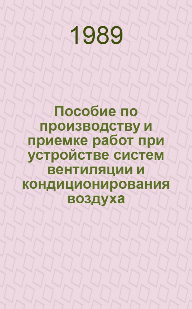 Пособие по производству и приемке работ при устройстве систем вентиляции и кондиционирования воздуха (к СНиП 3.05.01-85) : Утв. ГПИ "Проектпромвентиляция" Минмонтажспецстроя СССР 28.05.87